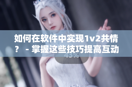 如何在软件中实现1v2共情？ - 掌握这些技巧提高互动能力