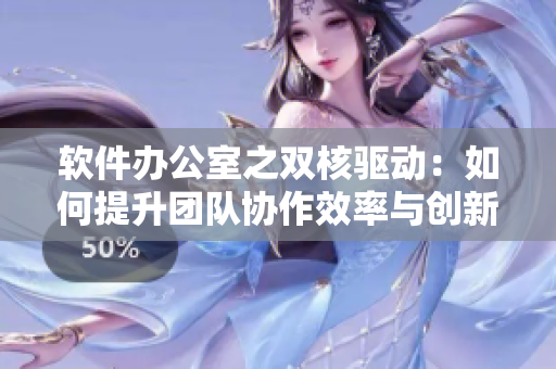 软件办公室之双核驱动：如何提升团队协作效率与创新力？