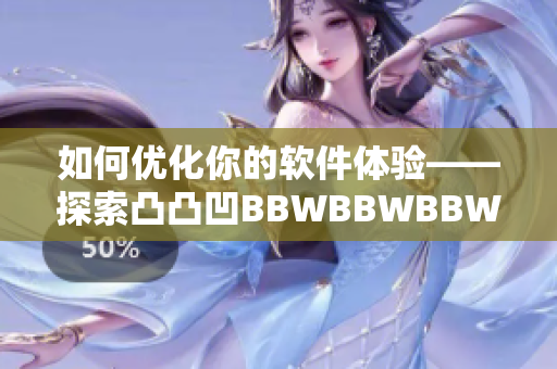 如何优化你的软件体验——探索凸凸凹BBWBBWBBWBBW技巧