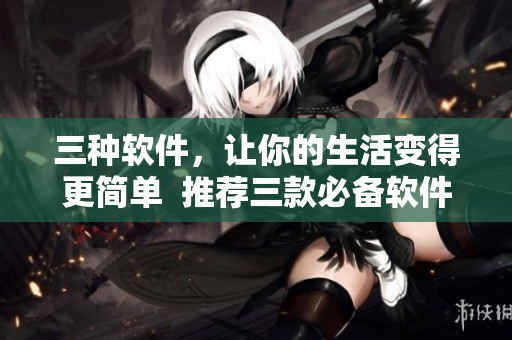 三种软件，让你的生活变得更简单  推荐三款必备软件