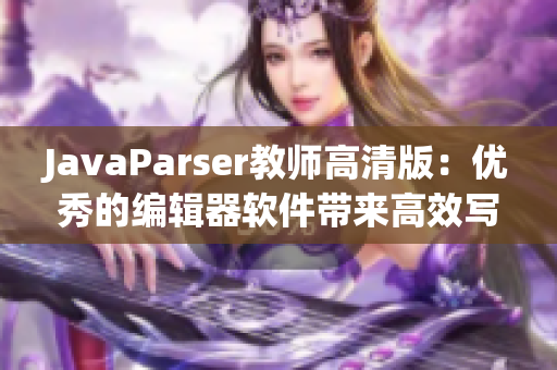 JavaParser教师高清版：优秀的编辑器软件带来高效写作新体验！