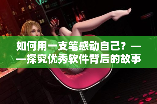 如何用一支笔感动自己？——探究优秀软件背后的故事