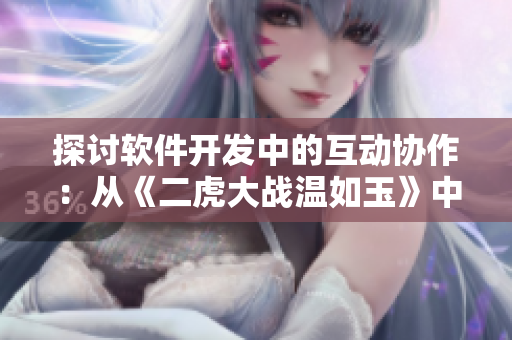 探讨软件开发中的互动协作：从《二虎大战温如玉》中得到的启示