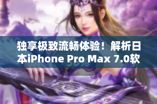 独享极致流畅体验！解析日本iPhone Pro Max 7.0软件性能