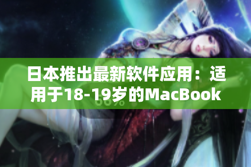 日本推出最新软件应用：适用于18-19岁的MacBook用户