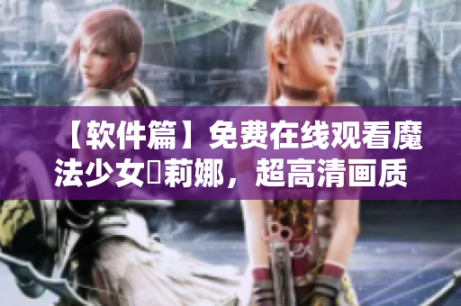 【软件篇】免费在线观看魔法少女愛莉娜，超高清画质！