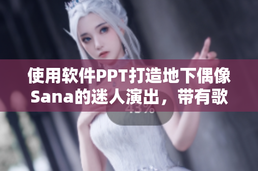 使用软件PPT打造地下偶像Sana的迷人演出，带有歌词和独特风格