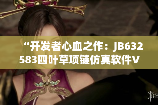 “开发者心血之作：JB632583四叶草项链仿真软件VCA750正式发布”