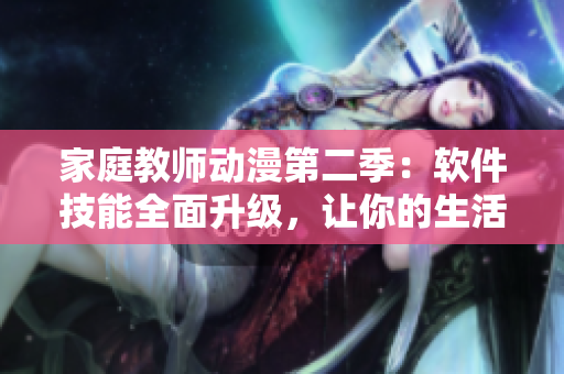 家庭教师动漫第二季：软件技能全面升级，让你的生活更便利