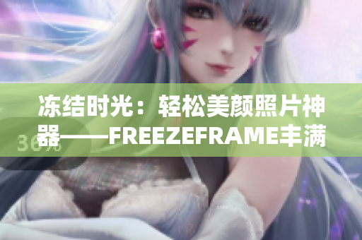冻结时光：轻松美颜照片神器——FREEZEFRAME丰满老师