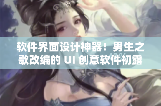 软件界面设计神器！男生之歌改编的 UI 创意软件初露端倪