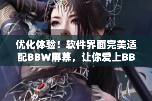 优化体验！软件界面完美适配BBW屏幕，让你爱上BBW手机