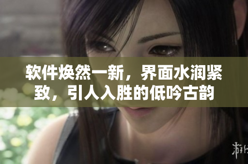 软件焕然一新，界面水润紧致，引人入胜的低吟古韵