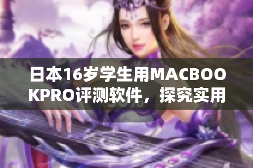 日本16岁学生用MACBOOKPRO评测软件，探究实用性与性能表现