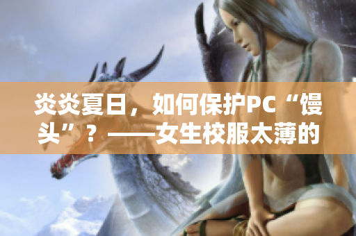 炎炎夏日，如何保护PC“馒头”？——女生校服太薄的解决方案