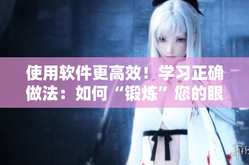 使用软件更高效！学习正确做法：如何“锻炼”您的眼部肌肉