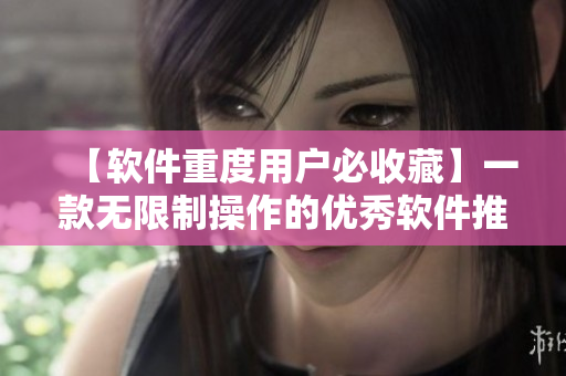 【软件重度用户必收藏】一款无限制操作的优秀软件推荐