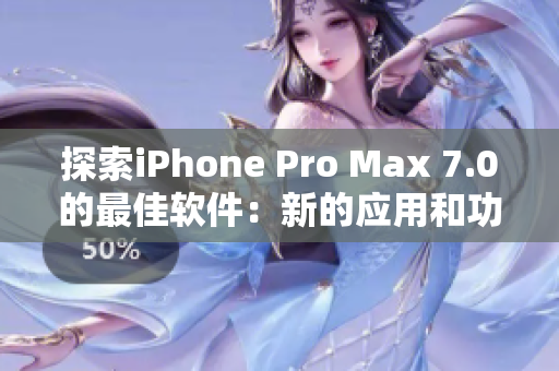 探索iPhone Pro Max 7.0的最佳软件：新的应用和功能