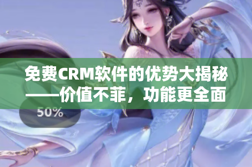 免费CRM软件的优势大揭秘——价值不菲，功能更全面