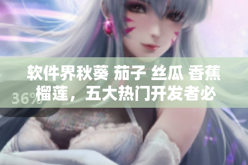 软件界秋葵 茄子 丝瓜 香蕉 榴莲，五大热门开发者必备的工具盘点