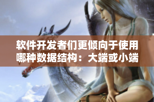 软件开发者们更倾向于使用哪种数据结构：大端或小端？