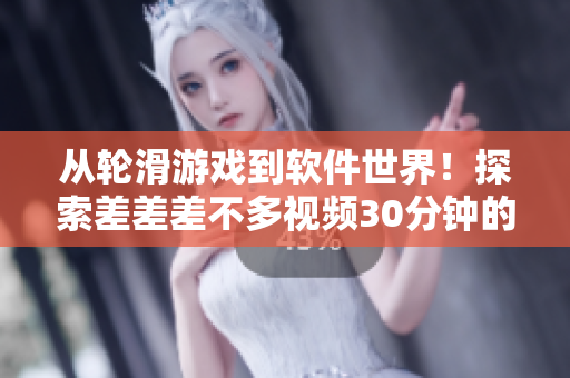 从轮滑游戏到软件世界！探索差差差不多视频30分钟的开发过程