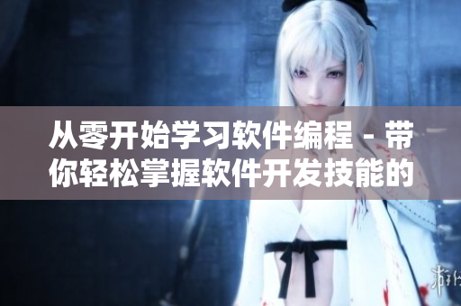 从零开始学习软件编程 - 带你轻松掌握软件开发技能的男生活系列