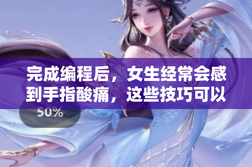 完成编程后，女生经常会感到手指酸痛，这些技巧可以帮助缓解疼痛