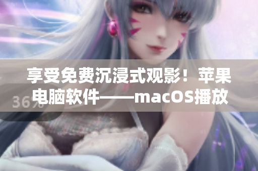 享受免费沉浸式观影！苹果电脑软件——macOS播放器兼容任何视频格式
