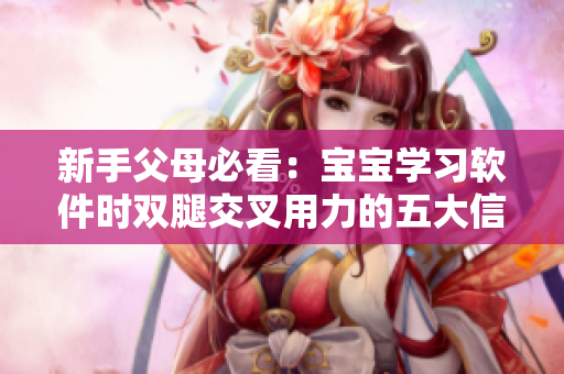 新手父母必看：宝宝学习软件时双腿交叉用力的五大信号解析