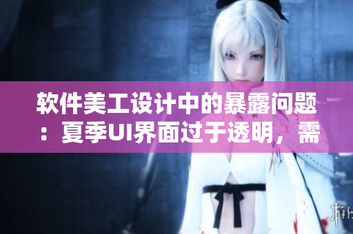 软件美工设计中的暴露问题：夏季UI界面过于透明，需要重视隐私保护