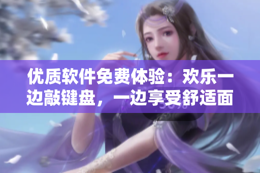 优质软件免费体验：欢乐一边敲键盘，一边享受舒适面膜体验