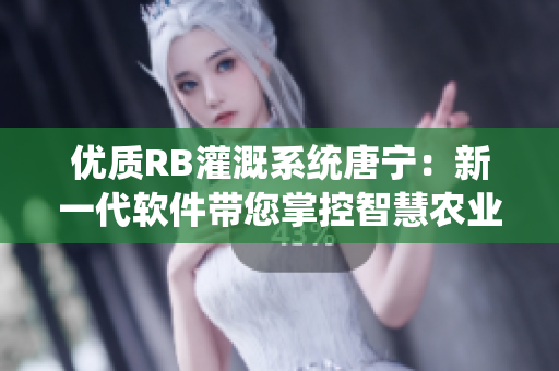 优质RB灌溉系统唐宁：新一代软件带您掌控智慧农业