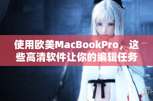 使用欧美MacBookPro，这些高清软件让你的编辑任务更轻松！
