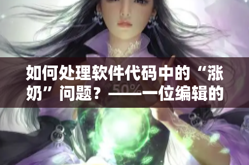 如何处理软件代码中的“涨奶”问题？——一位编辑的心得体会