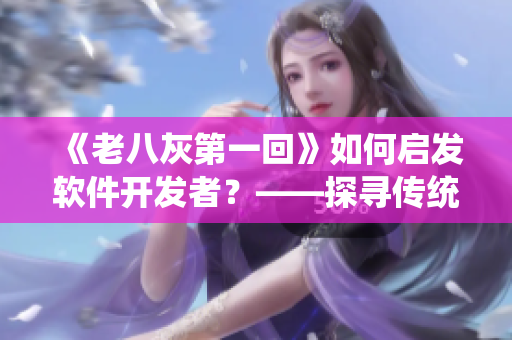 《老八灰第一回》如何启发软件开发者？——探寻传统文化与现代技术的契合