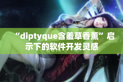 “diptyque含羞草香薰”启示下的软件开发灵感