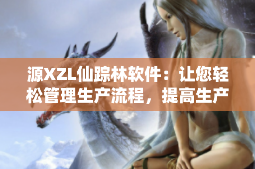 源XZL仙踪林软件：让您轻松管理生产流程，提高生产效率