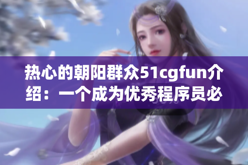 热心的朝阳群众51cgfun介绍：一个成为优秀程序员必备的神器！