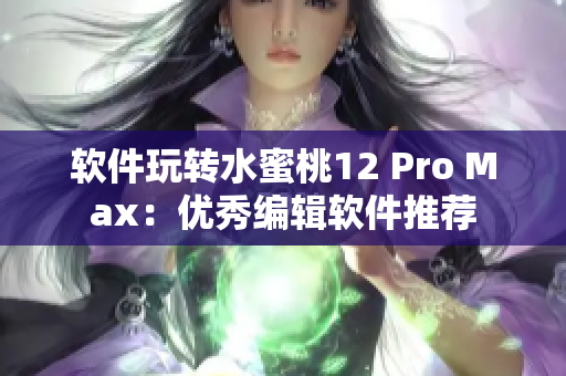 软件玩转水蜜桃12 Pro Max：优秀编辑软件推荐