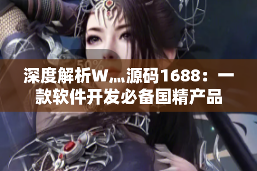 深度解析W灬源码1688：一款软件开发必备国精产品