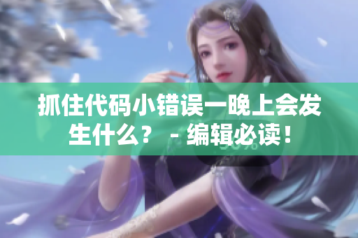 抓住代码小错误一晚上会发生什么？ - 编辑必读！