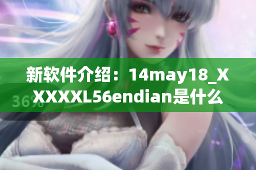 新软件介绍：14may18_XXXXXL56endian是什么？