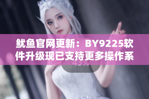 鱿鱼官网更新：BY9225软件升级现已支持更多操作系统