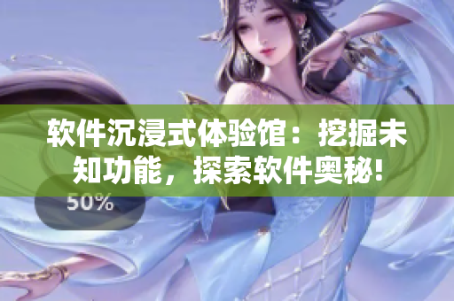软件沉浸式体验馆：挖掘未知功能，探索软件奥秘!