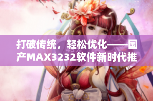 打破传统，轻松优化——国产MAX3232软件新时代推进