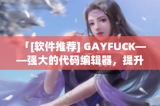 「[软件推荐] GAYFUCK——强大的代码编辑器，提升编程效率」