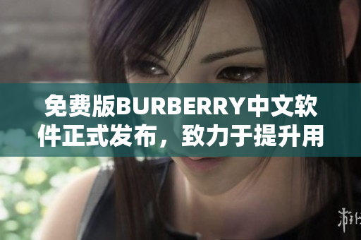 免费版BURBERRY中文软件正式发布，致力于提升用户编辑体验及效率！