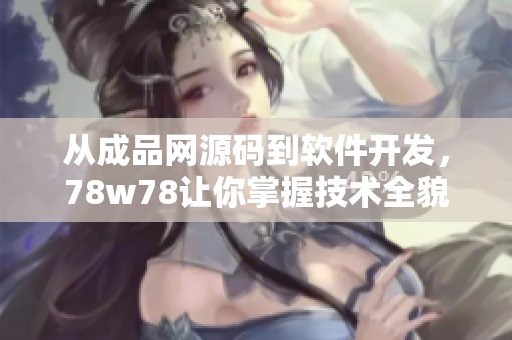 从成品网源码到软件开发，78w78让你掌握技术全貌！