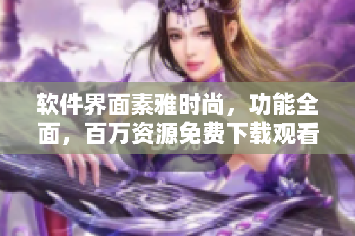 软件界面素雅时尚，功能全面，百万资源免费下载观看——高清影视大全